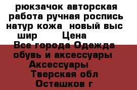 рюкзачок авторская работа ручная роспись натур.кожа  новый выс.31, шир.32, › Цена ­ 11 000 - Все города Одежда, обувь и аксессуары » Аксессуары   . Тверская обл.,Осташков г.